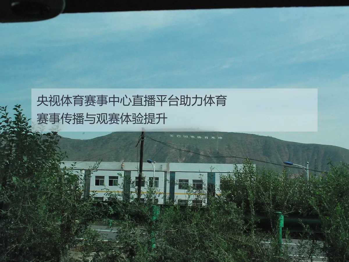 央视体育赛事中心直播平台助力体育赛事传播与观赛体验提升